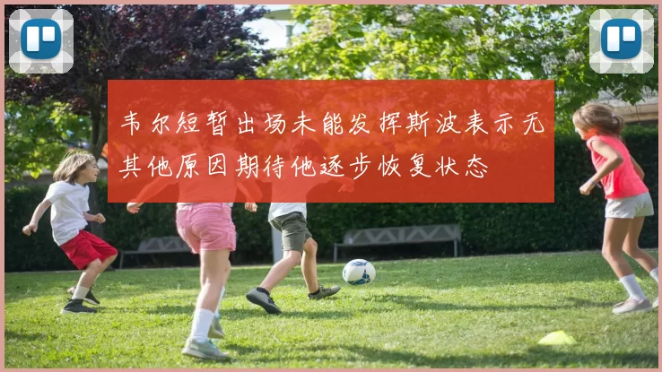 韦尔短暂出场未能发挥斯波表示无其他原因期待他逐步恢复状态